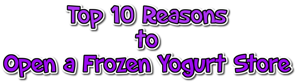 Top 10 Reasons to Open a Frozen Yogurt Store